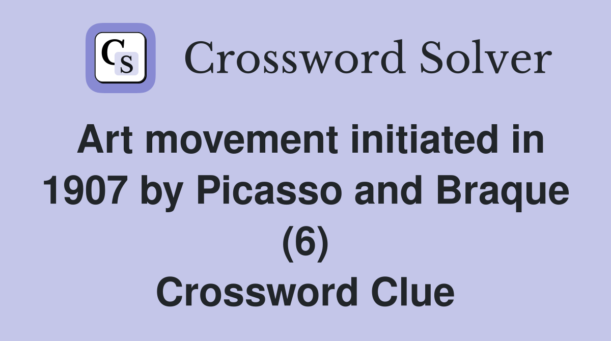 Art movement initiated in 1907 by Picasso and Braque (6) Crossword
